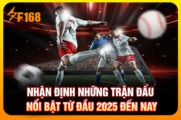 Nhận định những trận đấu nổi bật từ đầu 2025 đến nay Nhận định những trận đấu nổi bật từ đầu 2025 đến nay